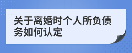 關(guān)于離婚時個人所負債務(wù)如何認定