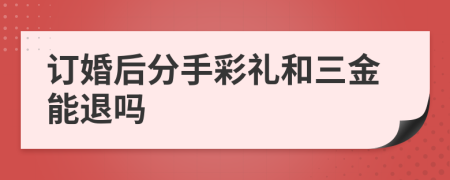訂婚后分手彩禮和三金能退嗎