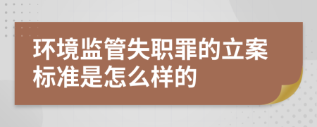 環(huán)境監(jiān)管失職罪的立案標準是怎么樣的
