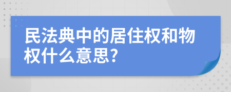 民法典中的居住權(quán)和物權(quán)什么意思?