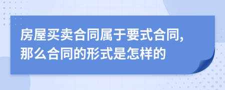 房屋買賣合同屬于要式合同,那么合同的形式是怎樣的