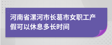 河南省漯河市長葛市女職工產(chǎn)假可以休息多長時間
