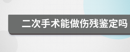 二次手術(shù)能做傷殘鑒定嗎