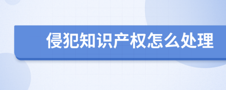 侵犯知識產(chǎn)權(quán)怎么處理