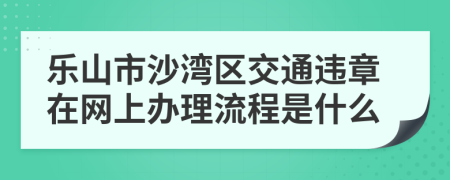 樂山市沙灣區(qū)交通違章在網(wǎng)上辦理流程是什么