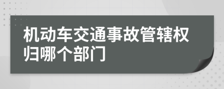 機(jī)動(dòng)車交通事故管轄權(quán)歸哪個(gè)部門