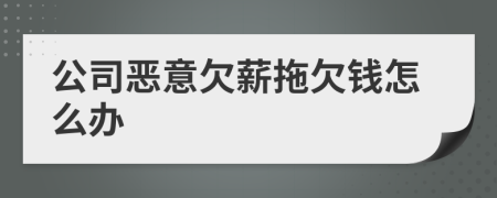 公司惡意欠薪拖欠錢怎么辦