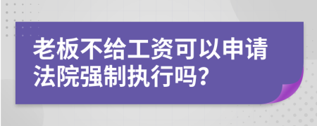 老板不給工資可以申請法院強制執(zhí)行嗎？