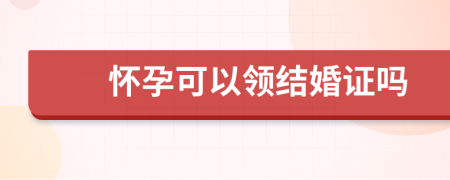 懷孕可以領(lǐng)結(jié)婚證嗎