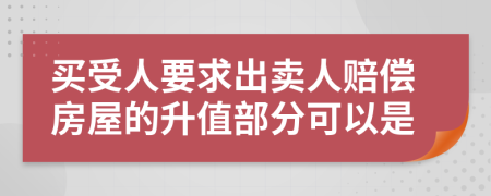 買受人要求出賣人賠償房屋的升值部分可以是