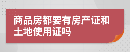 商品房都要有房產(chǎn)證和土地使用證嗎