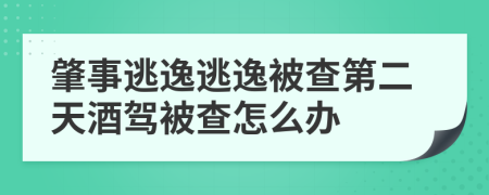 肇事逃逸逃逸被查第二天酒駕被查怎么辦