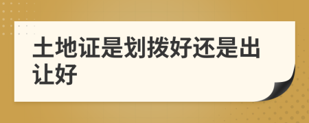 土地證是劃撥好還是出讓好