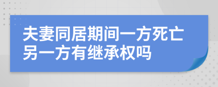 夫妻同居期間一方死亡另一方有繼承權(quán)嗎