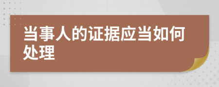 當(dāng)事人的證據(jù)應(yīng)當(dāng)如何處理
