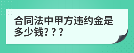 合同法中甲方違約金是多少錢? ? ?