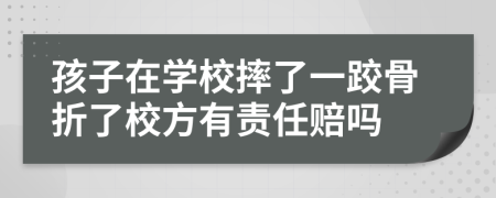 孩子在學(xué)校摔了一跤骨折了校方有責(zé)任賠嗎