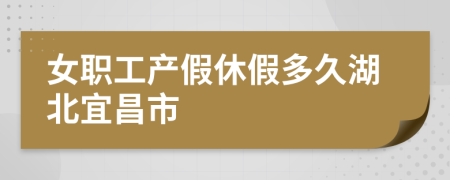 女職工產(chǎn)假休假多久湖北宜昌市