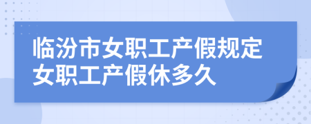 臨汾市女職工產(chǎn)假規(guī)定女職工產(chǎn)假休多久