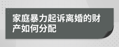 家庭暴力起訴離婚的財產(chǎn)如何分配