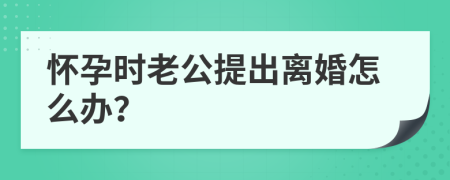 懷孕時(shí)老公提出離婚怎么辦？