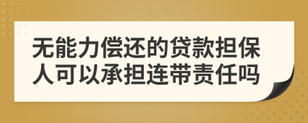 無能力償還的貸款擔(dān)保人可以承擔(dān)連帶責(zé)任嗎