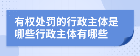 有權(quán)處罰的行政主體是哪些行政主體有哪些
