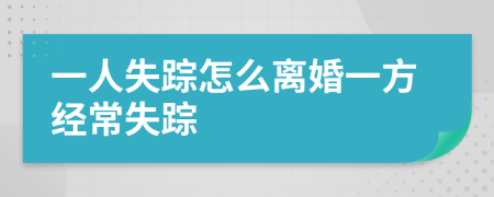 一人失蹤怎么離婚一方經(jīng)常失蹤