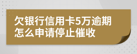 欠銀行信用卡5萬(wàn)逾期怎么申請(qǐng)停止催收