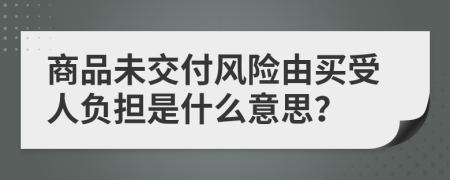 商品未交付風(fēng)險(xiǎn)由買受人負(fù)擔(dān)是什么意思？