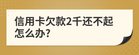 信用卡欠款2千還不起怎么辦?