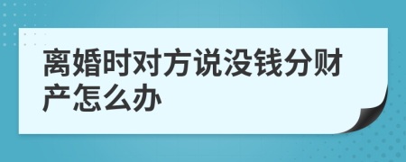 離婚時(shí)對(duì)方說(shuō)沒錢分財(cái)產(chǎn)怎么辦
