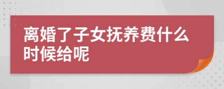 離婚了子女撫養(yǎng)費什么時候給呢