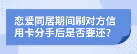 戀愛(ài)同居期間刷對(duì)方信用卡分手后是否要還？