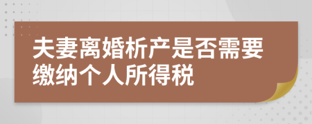 夫妻離婚析產(chǎn)是否需要繳納個人所得稅