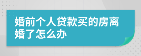 婚前個(gè)人貸款買的房離婚了怎么辦