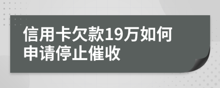 信用卡欠款19萬(wàn)如何申請(qǐng)停止催收