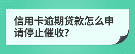 信用卡逾期貸款怎么申請(qǐng)停止催收？