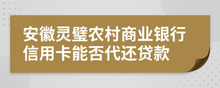 安徽靈璧農(nóng)村商業(yè)銀行信用卡能否代還貸款