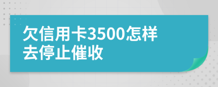 欠信用卡3500怎樣去停止催收