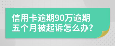 信用卡逾期90萬逾期五個月被起訴怎么辦?