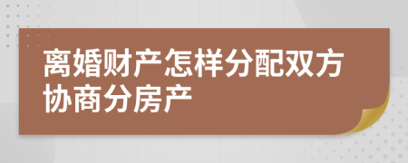 離婚財產(chǎn)怎樣分配雙方協(xié)商分房產(chǎn)