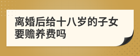 離婚后給十八歲的子女要贍養(yǎng)費(fèi)嗎