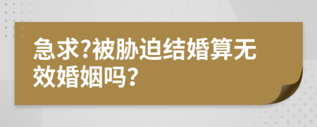 急求?被脅迫結(jié)婚算無效婚姻嗎？