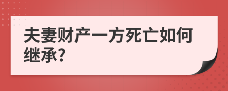 夫妻財(cái)產(chǎn)一方死亡如何繼承?