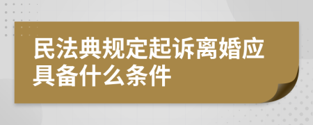 民法典規(guī)定起訴離婚應(yīng)具備什么條件