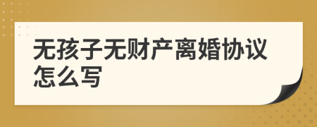 無孩子無財產(chǎn)離婚協(xié)議怎么寫