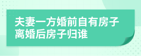夫妻一方婚前自有房子離婚后房子歸誰