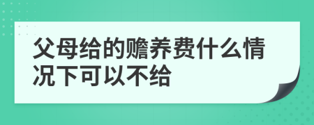 父母給的贍養(yǎng)費什么情況下可以不給