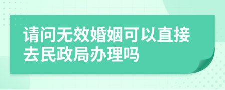 請問無效婚姻可以直接去民政局辦理嗎